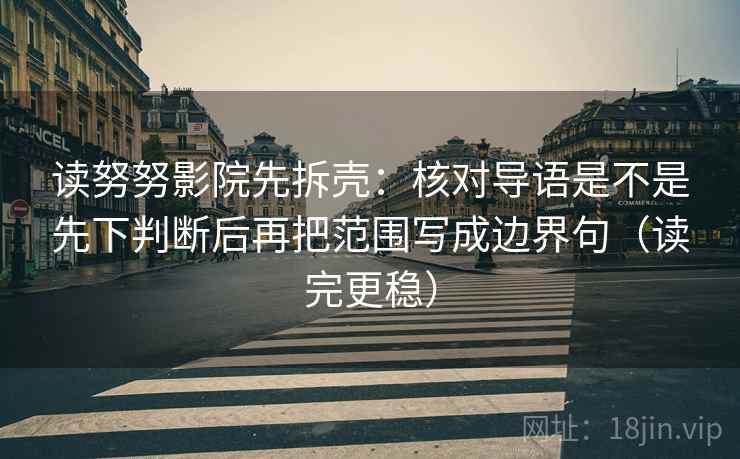 读努努影院先拆壳：核对导语是不是先下判断后再把范围写成边界句（读完更稳）