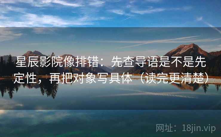 星辰影院像排错：先查导语是不是先定性，再把对象写具体（读完更清楚）