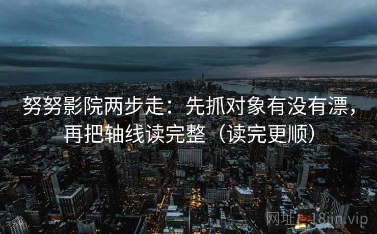努努影院两步走：先抓对象有没有漂，再把轴线读完整（读完更顺）