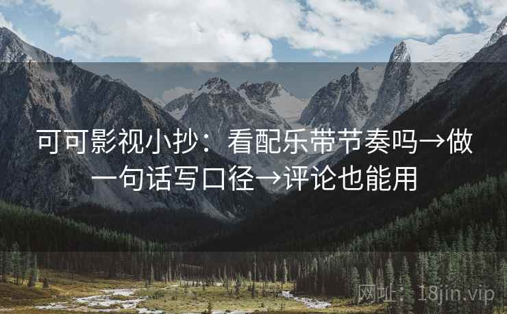 可可影视小抄：看配乐带节奏吗→做一句话写口径→评论也能用