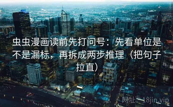 虫虫漫画读前先打问号：先看单位是不是漏标，再拆成两步推理（把句子拉直）