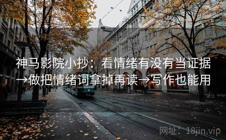 神马影院小抄：看情绪有没有当证据→做把情绪词拿掉再读→写作也能用