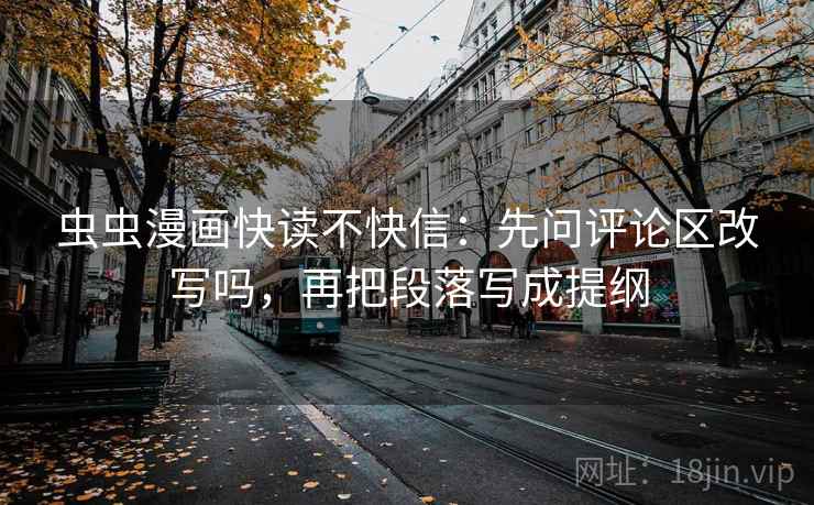 虫虫漫画快读不快信：先问评论区改写吗，再把段落写成提纲