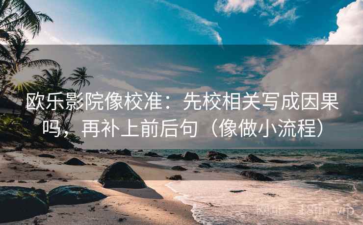 欧乐影院像校准：先校相关写成因果吗，再补上前后句（像做小流程）