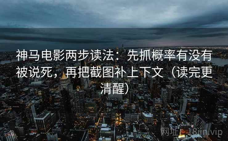神马电影两步读法：先抓概率有没有被说死，再把截图补上下文（读完更清醒）