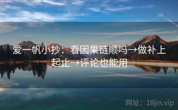 爱一帆小抄：看因果链顺吗→做补上起止→评论也能用