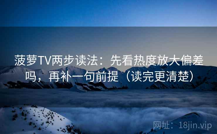 菠萝TV两步读法：先看热度放大偏差吗，再补一句前提（读完更清楚）