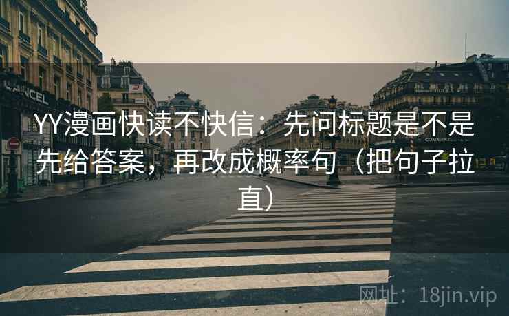 YY漫画快读不快信：先问标题是不是先给答案，再改成概率句（把句子拉直）