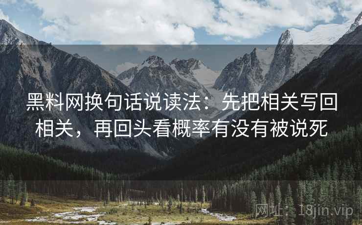 黑料网换句话说读法：先把相关写回相关，再回头看概率有没有被说死