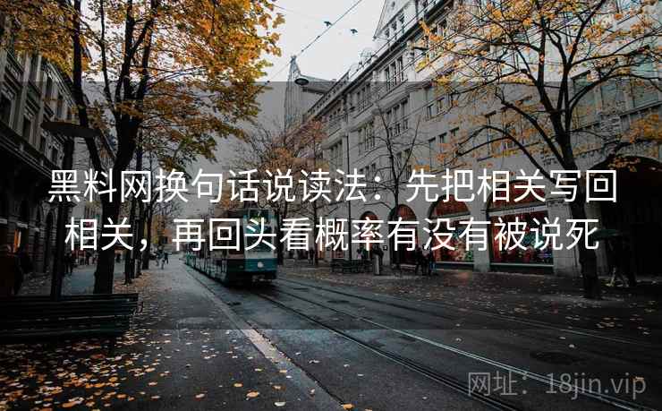 黑料网换句话说读法：先把相关写回相关，再回头看概率有没有被说死