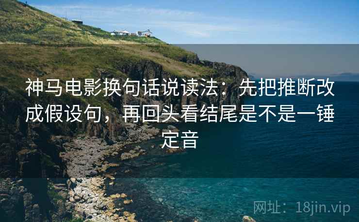 神马电影换句话说读法：先把推断改成假设句，再回头看结尾是不是一锤定音