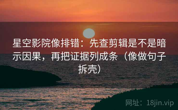 星空影院像排错：先查剪辑是不是暗示因果，再把证据列成条（像做句子拆壳）
