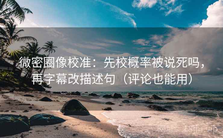 微密圈像校准：先校概率被说死吗，再字幕改描述句（评论也能用）