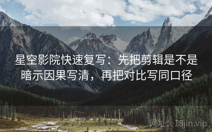 星空影院快速复写：先把剪辑是不是暗示因果写清，再把对比写同口径