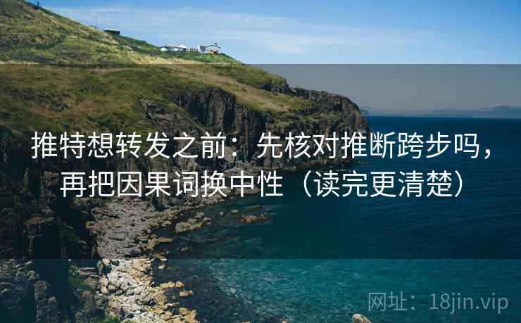 推特想转发之前：先核对推断跨步吗，再把因果词换中性（读完更清楚）