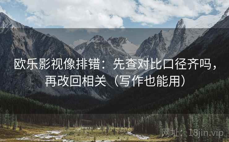 欧乐影视像排错：先查对比口径齐吗，再改回相关（写作也能用）