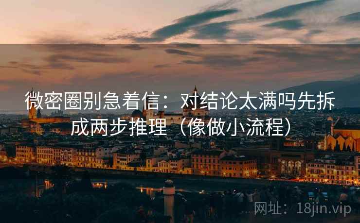 微密圈别急着信：对结论太满吗先拆成两步推理（像做小流程）