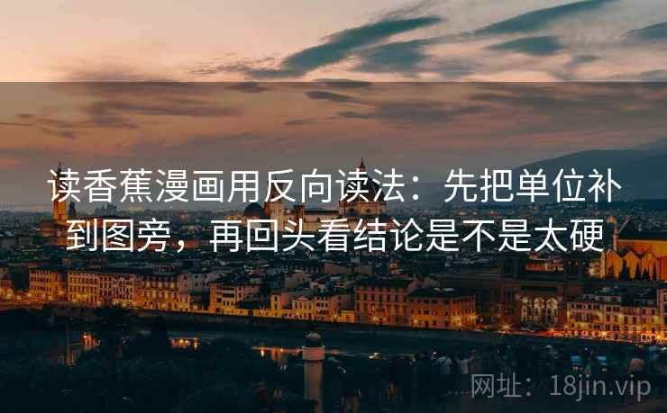 读香蕉漫画用反向读法：先把单位补到图旁，再回头看结论是不是太硬