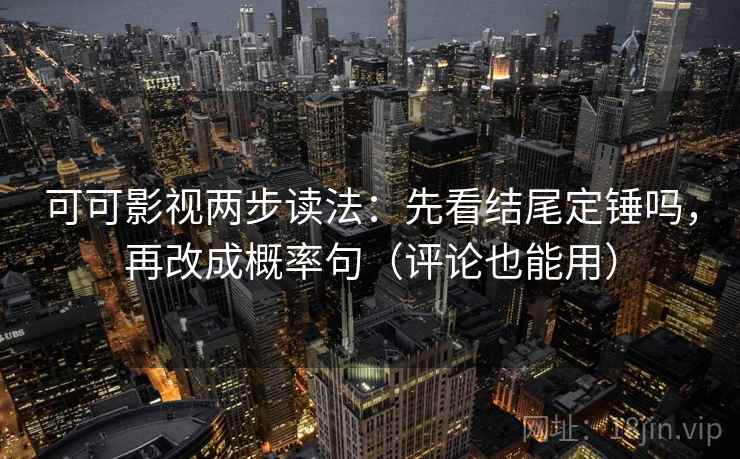 可可影视两步读法：先看结尾定锤吗，再改成概率句（评论也能用）
