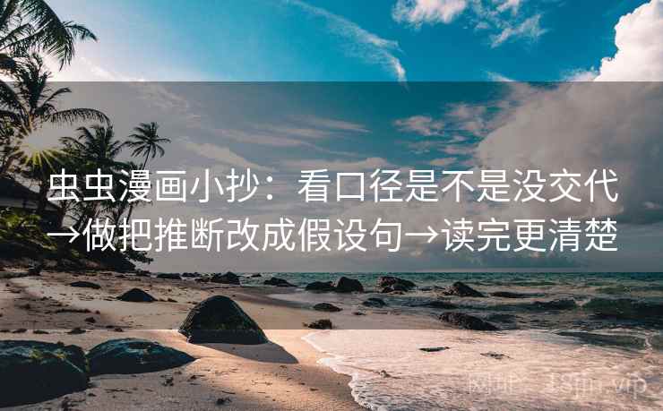 虫虫漫画小抄：看口径是不是没交代→做把推断改成假设句→读完更清楚