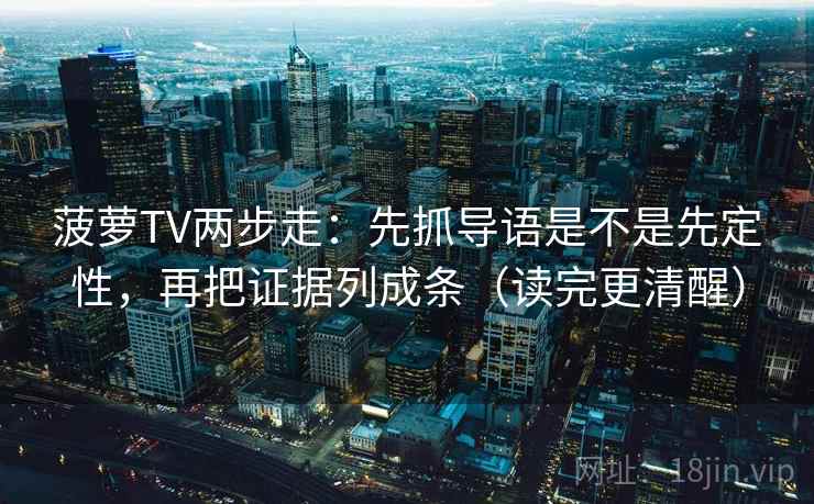 菠萝TV两步走:先抓导语是不是先定性,再把证据列成条(读完更清醒) 菠萝TV两步走:先抓导语是不是先定性,再把证据列成条(读完更清醒)