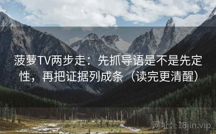 菠萝TV两步走:先抓导语是不是先定性,再把证据列成条(读完更清醒) 菠萝TV两步走:先抓导语是不是先定性,再把证据列成条(读完更清醒)