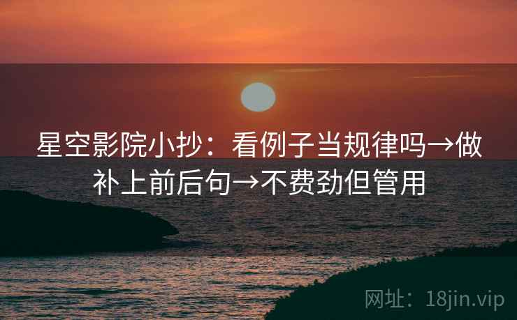 星空影院小抄:看例子当规律吗→做补上前后句→不费劲但管用 星空影院小抄:看例子当规律吗→做补上前后句→不费劲但管用