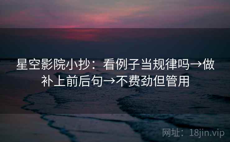 星空影院小抄:看例子当规律吗→做补上前后句→不费劲但管用 星空影院小抄:看例子当规律吗→做补上前后句→不费劲但管用