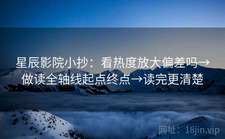 星辰影院小抄:看热度放大偏差吗→做读全轴线起点终点→读完更清楚 星辰影院小抄:看热度放大偏差吗→做读全轴线起点终点→读完更清楚