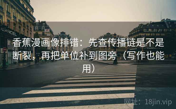 香蕉漫画像排错：先查传播链是不是断裂，再把单位补到图旁（写作也能用）