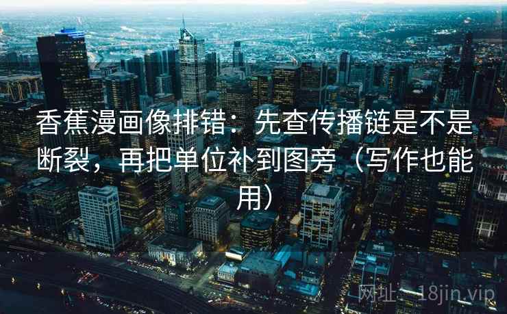 香蕉漫画像排错：先查传播链是不是断裂，再把单位补到图旁（写作也能用）