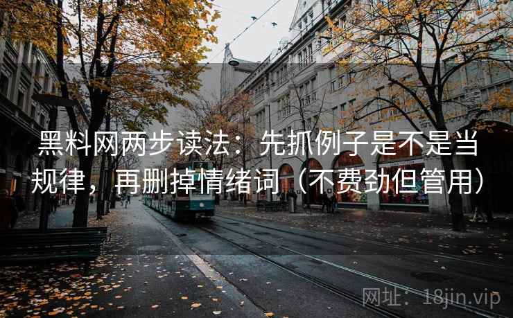 黑料网两步读法：先抓例子是不是当规律，再删掉情绪词（不费劲但管用）