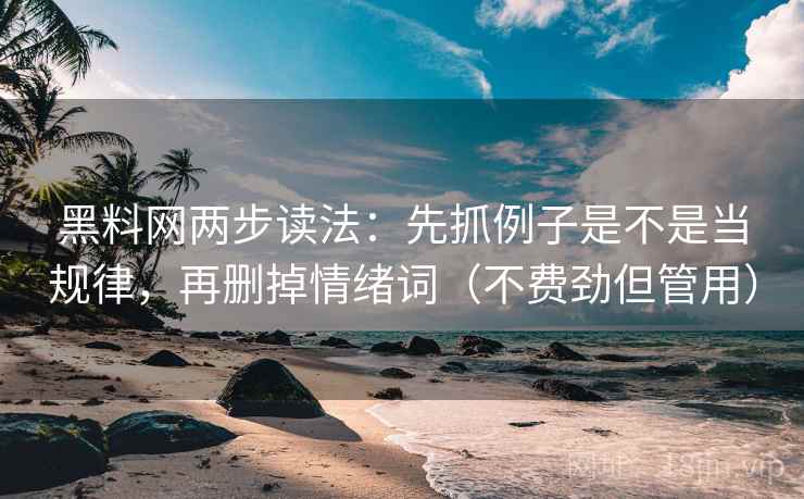 黑料网两步读法：先抓例子是不是当规律，再删掉情绪词（不费劲但管用）