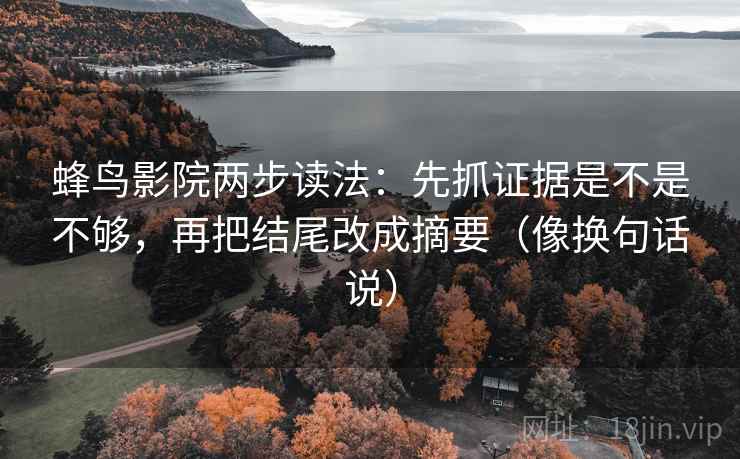 蜂鸟影院两步读法：先抓证据是不是不够，再把结尾改成摘要（像换句话说）