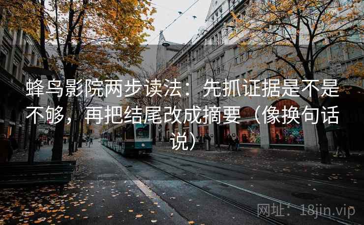 蜂鸟影院两步读法：先抓证据是不是不够，再把结尾改成摘要（像换句话说）
