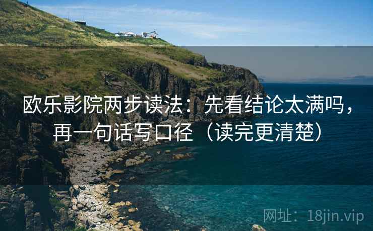 欧乐影院两步读法：先看结论太满吗，再一句话写口径（读完更清楚）