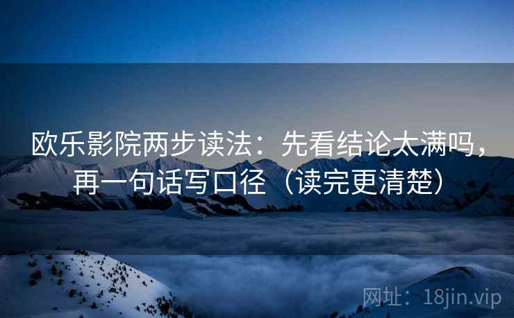 欧乐影院两步读法：先看结论太满吗，再一句话写口径（读完更清楚）