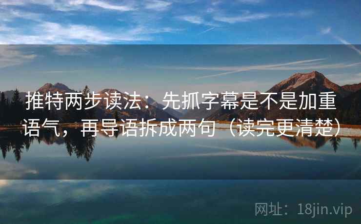 推特两步读法：先抓字幕是不是加重语气，再导语拆成两句（读完更清楚）