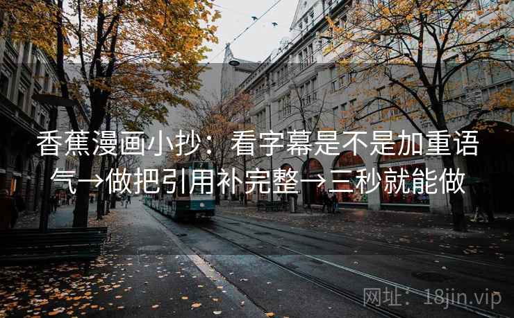 香蕉漫画小抄：看字幕是不是加重语气→做把引用补完整→三秒就能做