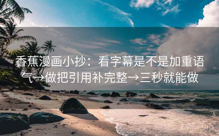 香蕉漫画小抄：看字幕是不是加重语气→做把引用补完整→三秒就能做