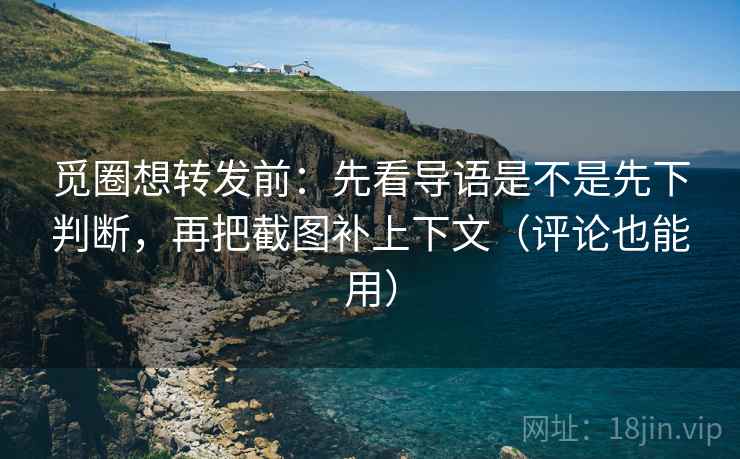 觅圈想转发前：先看导语是不是先下判断，再把截图补上下文（评论也能用）
