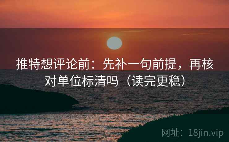 推特想评论前：先补一句前提，再核对单位标清吗（读完更稳）