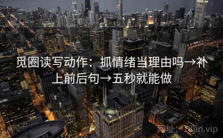 觅圈读写动作：抓情绪当理由吗→补上前后句→五秒就能做