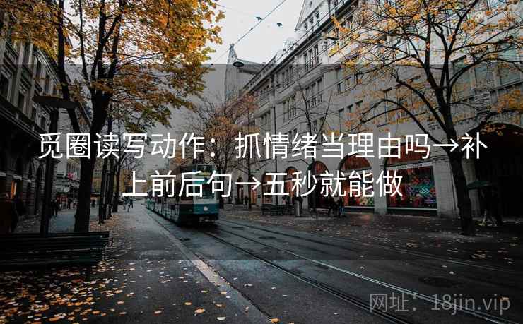 觅圈读写动作：抓情绪当理由吗→补上前后句→五秒就能做