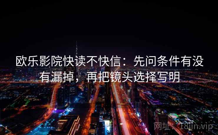 欧乐影院快读不快信：先问条件有没有漏掉，再把镜头选择写明