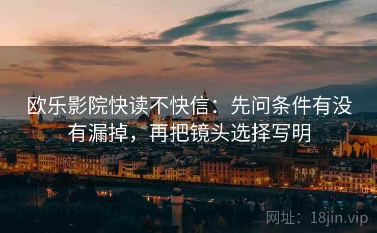欧乐影院快读不快信：先问条件有没有漏掉，再把镜头选择写明