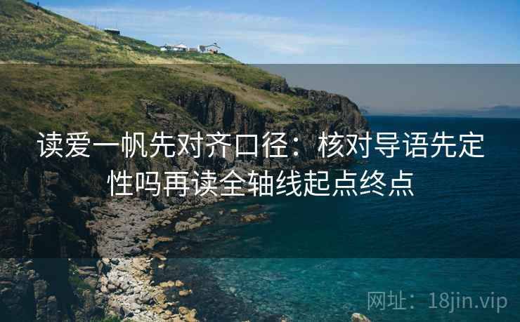 读爱一帆先对齐口径：核对导语先定性吗再读全轴线起点终点