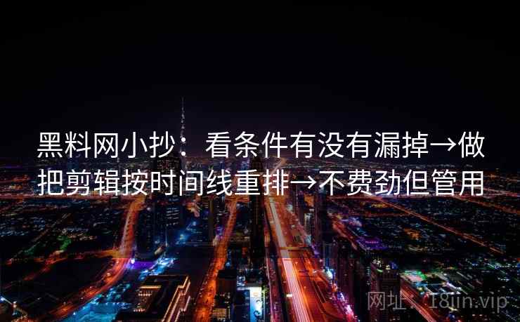 黑料网小抄：看条件有没有漏掉→做把剪辑按时间线重排→不费劲但管用