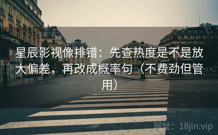 星辰影视像排错：先查热度是不是放大偏差，再改成概率句（不费劲但管用）
