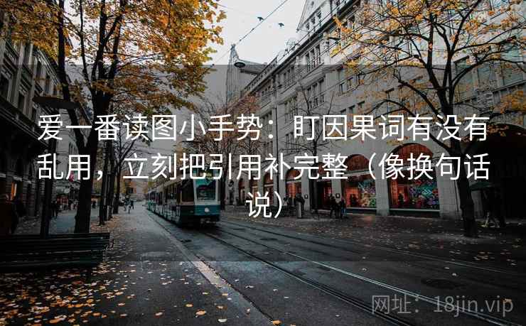 爱一番读图小手势：盯因果词有没有乱用，立刻把引用补完整（像换句话说）